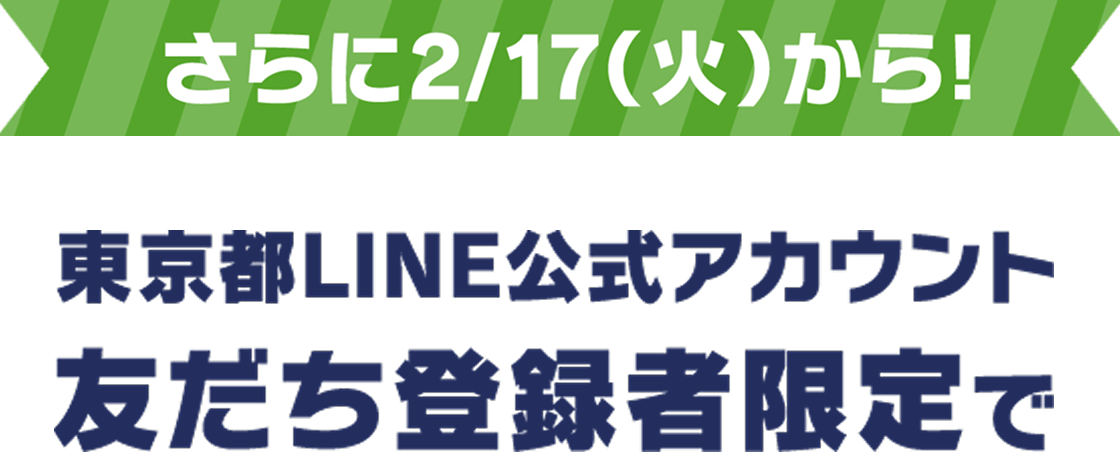 さらに2/17(火)から！東京都LINE公式アカウント友達登録者限定で