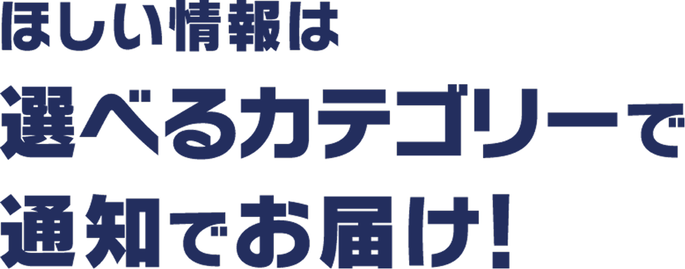 ほしい情報は選べるカテゴリーで通知でお届け！